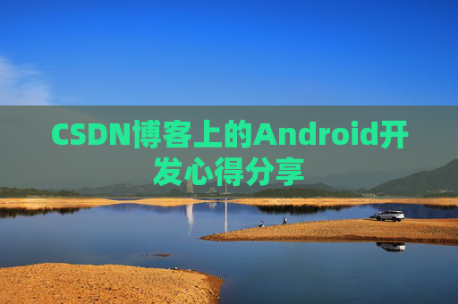 CSDN博客上的Android开发心得分享